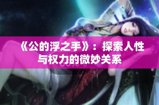 《公的浮之手》：探索人性与权力的微妙关系