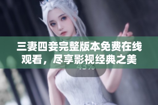 三妻四妾完整版本免费在线观看，尽享影视经典之美