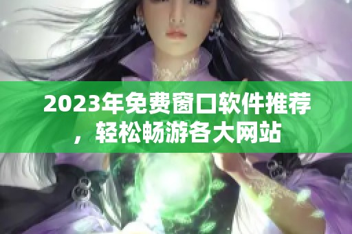 2023年免费窗口软件推荐，轻松畅游各大网站