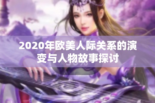 2020年欧美人际关系的演变与人物故事探讨