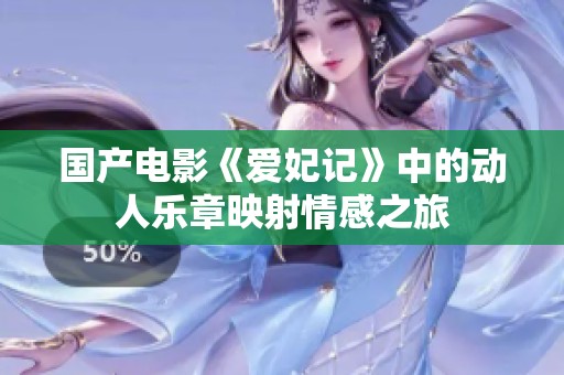 国产电影《爱妃记》中的动人乐章映射情感之旅