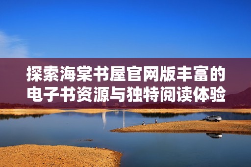 探索海棠书屋官网版丰富的电子书资源与独特阅读体验