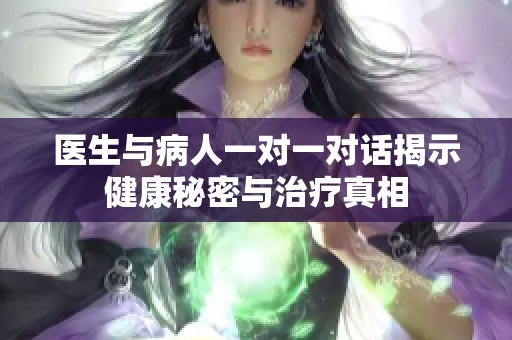 医生与病人一对一对话揭示健康秘密与治疗真相
