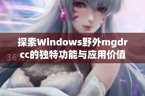 探索Windows野外mgdrcc的独特功能与应用价值