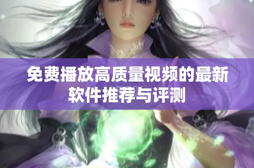 免费播放高质量视频的最新软件推荐与评测