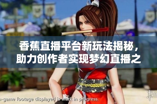 香蕉直播平台新玩法揭秘，助力创作者实现梦幻直播之旅