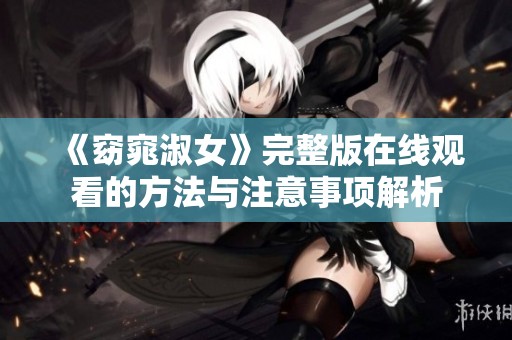 《窈窕淑女》完整版在线观看的方法与注意事项解析