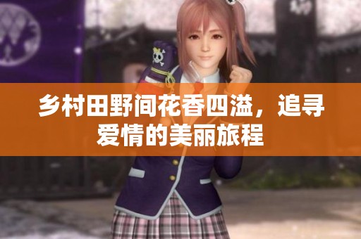 乡村田野间花香四溢，追寻爱情的美丽旅程
