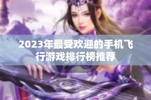 2023年最受欢迎的手机飞行游戏排行榜推荐