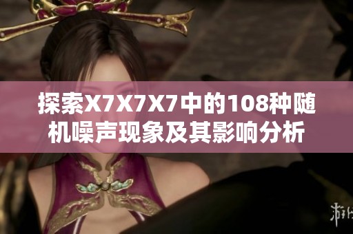 探索X7X7X7中的108种随机噪声现象及其影响分析