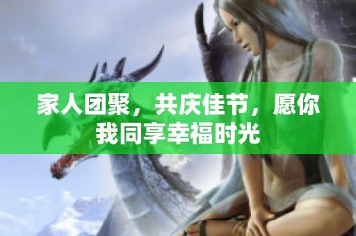 家人团聚，共庆佳节，愿你我同享幸福时光