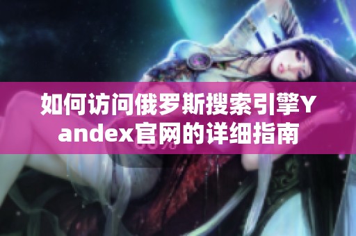 如何访问俄罗斯搜索引擎Yandex官网的详细指南