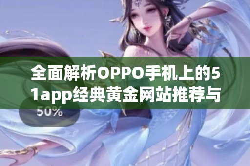 全面解析OPPO手机上的51app经典黄金网站推荐与使用技巧
