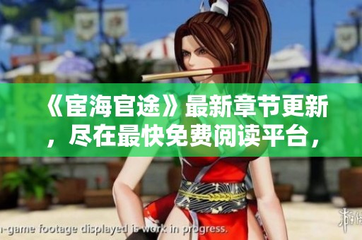 《宦海官途》最新章节更新，尽在最快免费阅读平台，速来体验！