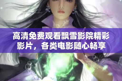 高清免费观看飘雪影院精彩影片，各类电影随心畅享