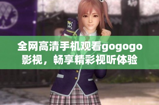 全网高清手机观看gogogo影视，畅享精彩视听体验