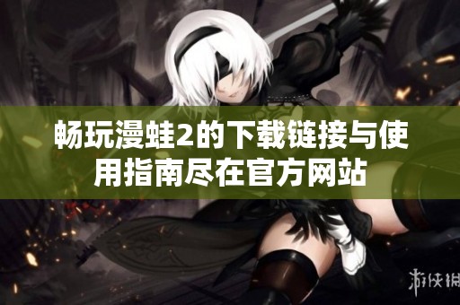 畅玩漫蛙2的下载链接与使用指南尽在官方网站