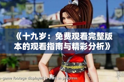 《十九岁：免费观看完整版本的观看指南与精彩分析》