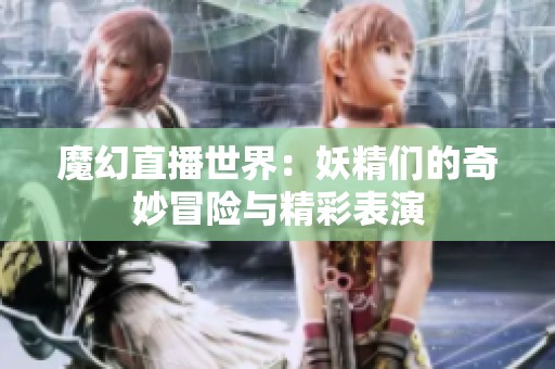 魔幻直播世界：妖精们的奇妙冒险与精彩表演