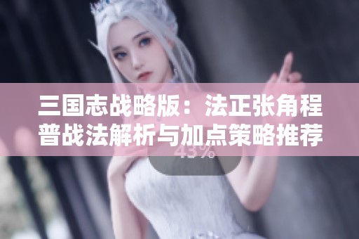 三国志战略版：法正张角程普战法解析与加点策略推荐