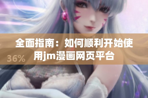 全面指南：如何顺利开始使用jm漫画网页平台