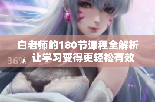 白老师的180节课程全解析，让学习变得更轻松有效