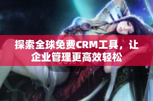 探索全球免费CRM工具，让企业管理更高效轻松