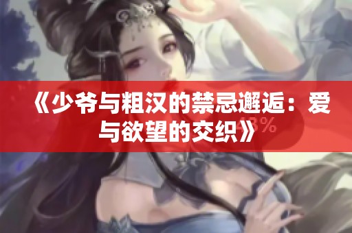 《少爷与粗汉的禁忌邂逅：爱与欲望的交织》