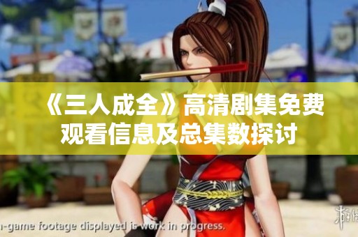 《三人成全》高清剧集免费观看信息及总集数探讨