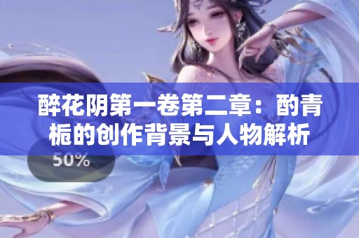 醉花阴第一卷第二章：酌青栀的创作背景与人物解析