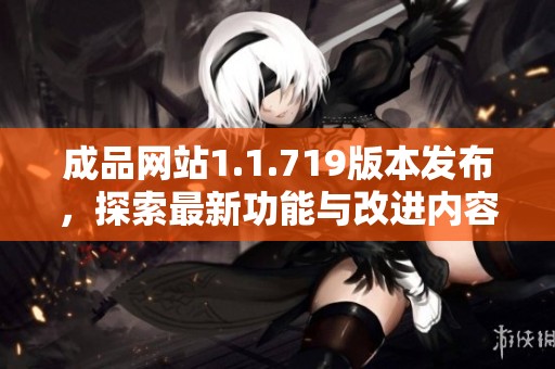 成品网站1.1.719版本发布，探索最新功能与改进内容