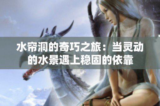 水帘洞的奇巧之旅：当灵动的水景遇上稳固的依靠