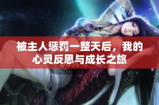被主人惩罚一整天后，我的心灵反思与成长之旅