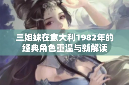 三姐妹在意大利1982年的经典角色重温与新解读