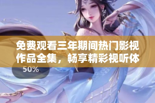 免费观看三年期间热门影视作品全集，畅享精彩视听体验