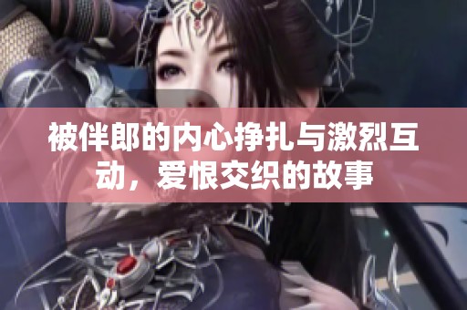 被伴郎的内心挣扎与激烈互动，爱恨交织的故事