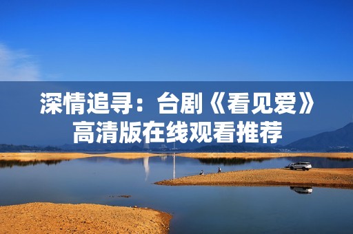 深情追寻：台剧《看见爱》高清版在线观看推荐