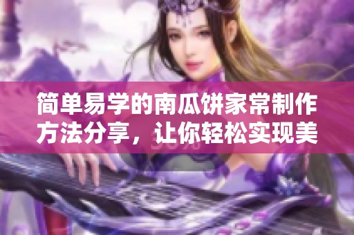 简单易学的南瓜饼家常制作方法分享，让你轻松实现美味佳肴