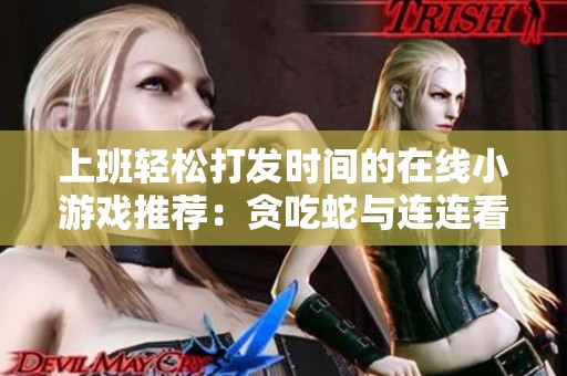 上班轻松打发时间的在线小游戏推荐：贪吃蛇与连连看