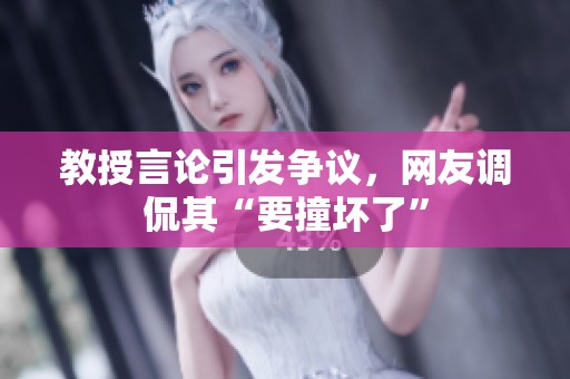 教授言论引发争议，网友调侃其“要撞坏了”