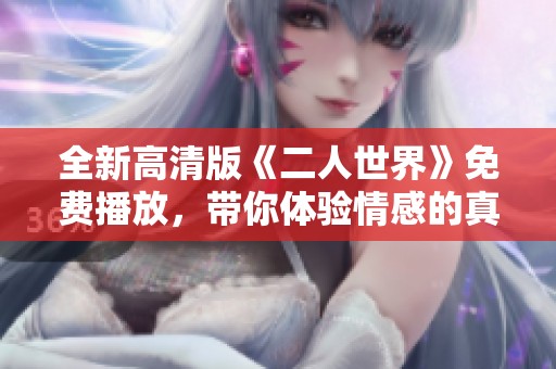 全新高清版《二人世界》免费播放，带你体验情感的真谛