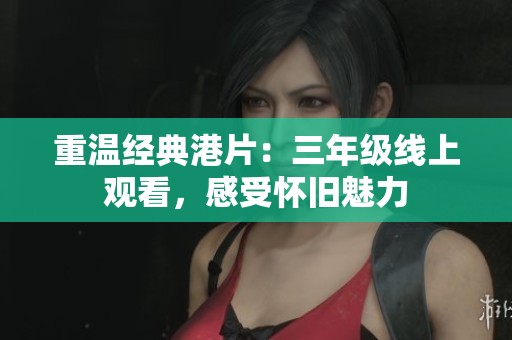 重温经典港片：三年级线上观看，感受怀旧魅力