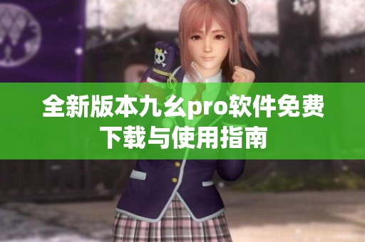 全新版本九幺pro软件免费下载与使用指南