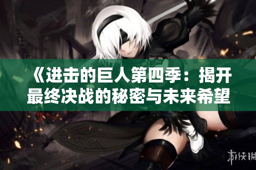 《进击的巨人第四季：揭开最终决战的秘密与未来希望》