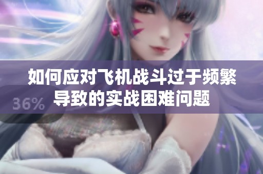 如何应对飞机战斗过于频繁导致的实战困难问题