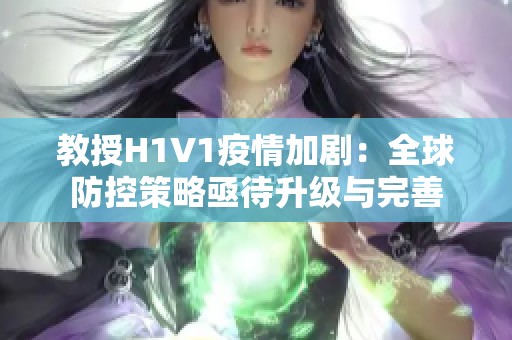 教授H1V1疫情加剧：全球防控策略亟待升级与完善