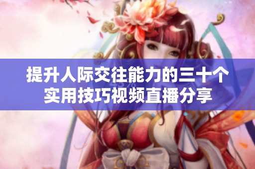 提升人际交往能力的三十个实用技巧视频直播分享