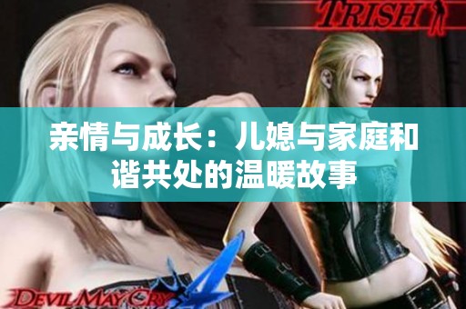 亲情与成长：儿媳与家庭和谐共处的温暖故事