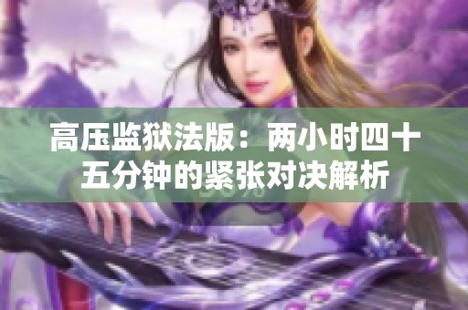 高压监狱法版：两小时四十五分钟的紧张对决解析
