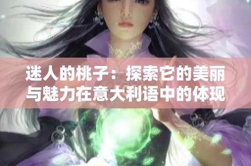 迷人的桃子：探索它的美丽与魅力在意大利语中的体现